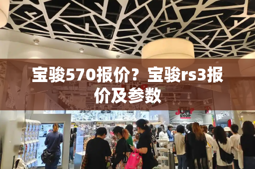 宝骏570报价？宝骏rs3报价及参数-第1张图片-星选测评