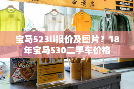 宝马523li报价及图片？18年宝马530二手车价格