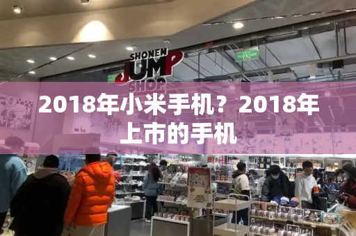 2018年小米手机？2018年上市的手机