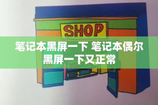 笔记本黑屏一下 笔记本偶尔黑屏一下又正常