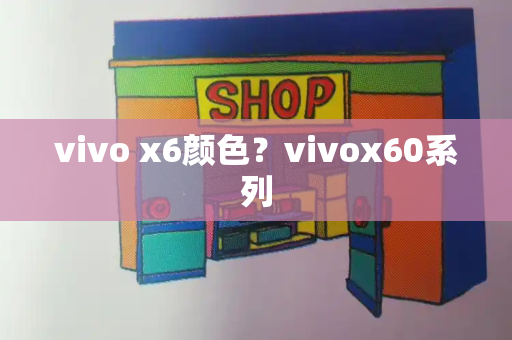 vivo x6颜色？vivox60系列-第1张图片-星选测评