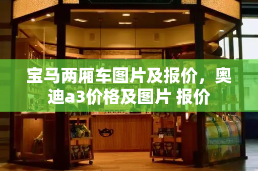 宝马两厢车图片及报价，奥迪a3价格及图片 报价-第1张图片-星选测评