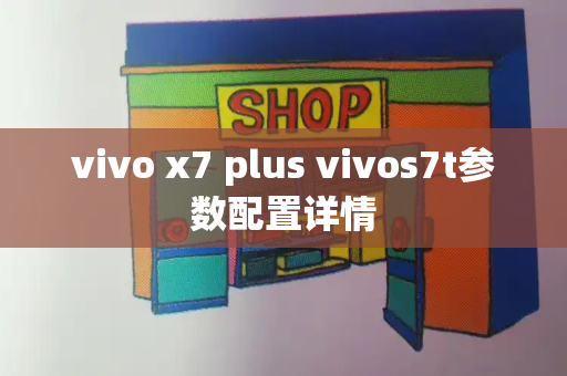 vivo x7 plus vivos7t参数配置详情-第1张图片-星选测评