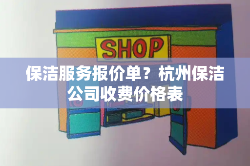 保洁服务报价单？杭州保洁公司收费价格表-第1张图片-星选测评