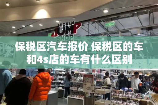 保税区汽车报价 保税区的车和4s店的车有什么区别