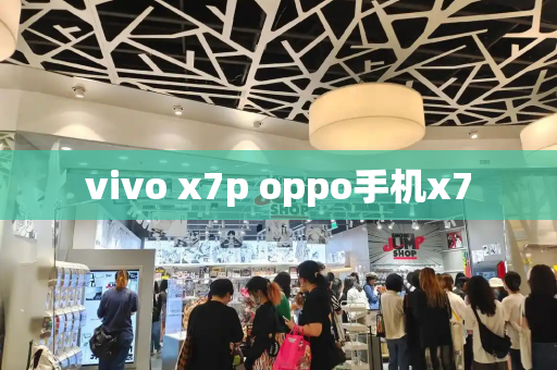 vivo x7p oppo手机x7-第1张图片-星选测评