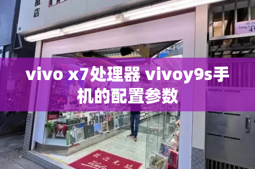 vivo x7处理器 vivoy9s手机的配置参数-第1张图片-星选测评