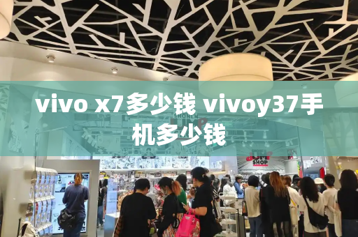 vivo x7多少钱 vivoy37手机多少钱-第1张图片-星选测评