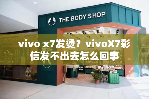 vivo x7发烫？vivoX7彩信发不出去怎么回事-第1张图片-星选测评