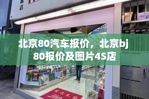 北京80汽车报价，北京bj 80报价及图片4S店