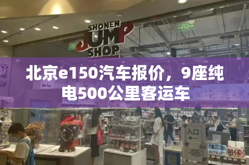 北京e150汽车报价，9座纯电500公里客运车-第1张图片-星选测评