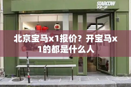 北京宝马x1报价？开宝马x1的都是什么人