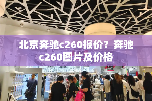 北京奔驰c260报价？奔驰c260图片及价格