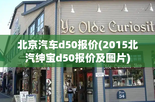 北京汽车d50报价(2015北汽绅宝d50报价及图片)