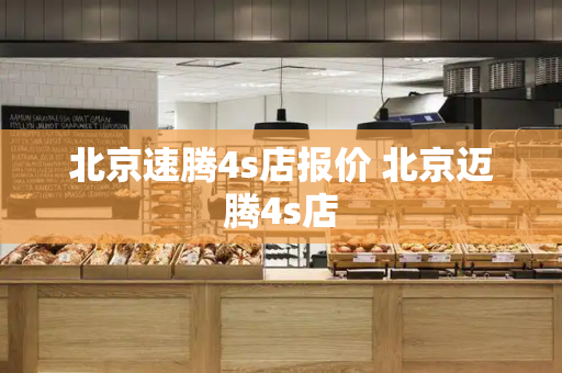 北京速腾4s店报价 北京迈腾4s店