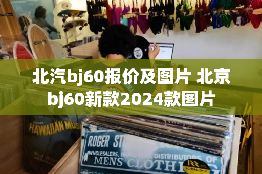 北汽bj60报价及图片 北京bj60新款2024款图片-第1张图片-星选测评