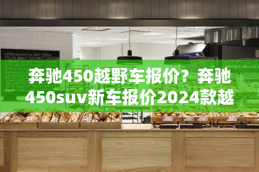 奔驰450越野车报价？奔驰450suv新车报价2024款越野车-第1张图片-星选测评