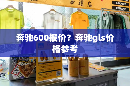 奔驰600报价？奔驰gls价格参考