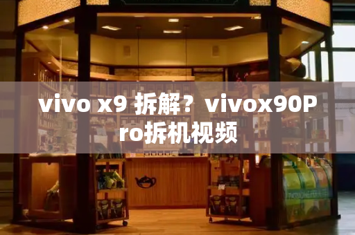 vivo x9 拆解？vivox90Pro拆机视频