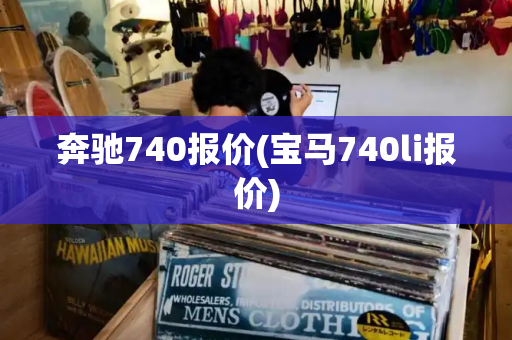 奔驰740报价(宝马740li报价)