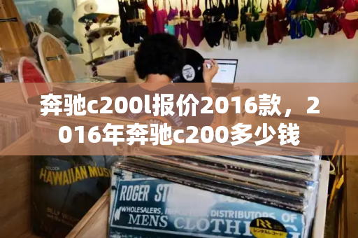 奔驰c200l报价2016款，2016年奔驰c200多少钱