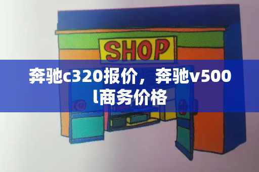 奔驰c320报价，奔驰v500l商务价格-第1张图片-星选测评