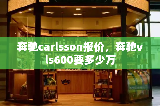 奔驰carlsson报价，奔驰vls600要多少万