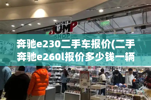 奔驰e230二手车报价(二手奔驰e260l报价多少钱一辆)