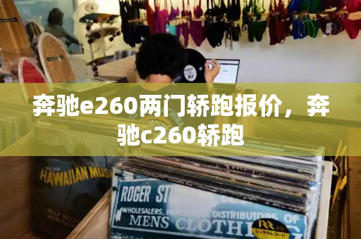 奔驰e260两门轿跑报价，奔驰c260轿跑