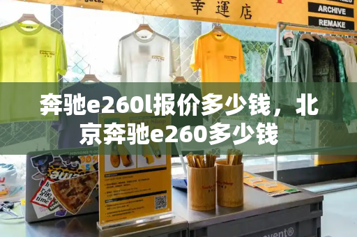 奔驰e260l报价多少钱，北京奔驰e260多少钱-第1张图片-星选测评