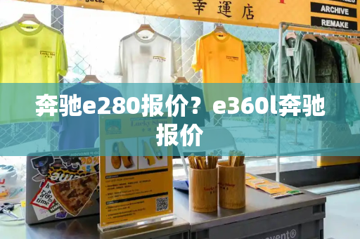 奔驰e280报价？e360l奔驰报价