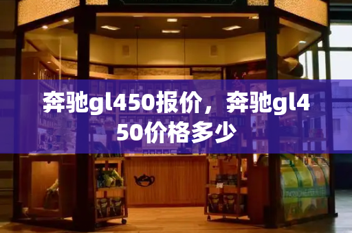 奔驰gl450报价，奔驰gl450价格多少