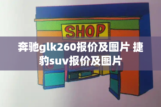 奔驰glk260报价及图片 捷豹suv报价及图片