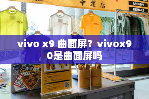 vivo x9 曲面屏？vivox90是曲面屏吗-第1张图片-星选测评