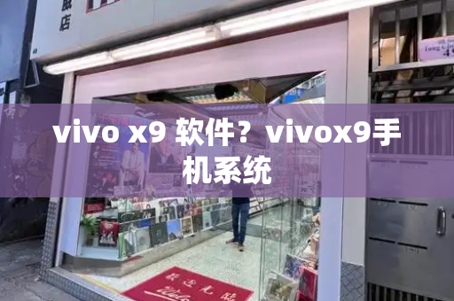 vivo x9 软件？vivox9手机系统