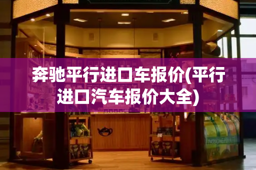 奔驰平行进口车报价(平行进口汽车报价大全)-第1张图片-星选测评