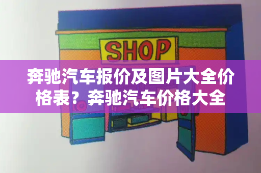 奔驰汽车报价及图片大全价格表？奔驰汽车价格大全