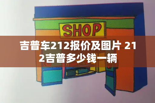 吉普车212报价及图片 212吉普多少钱一辆