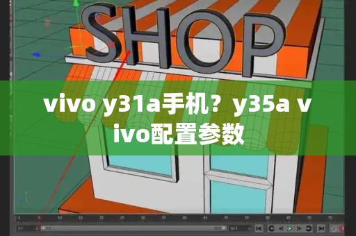 vivo y31a手机？y35a vivo配置参数-第1张图片-星选测评