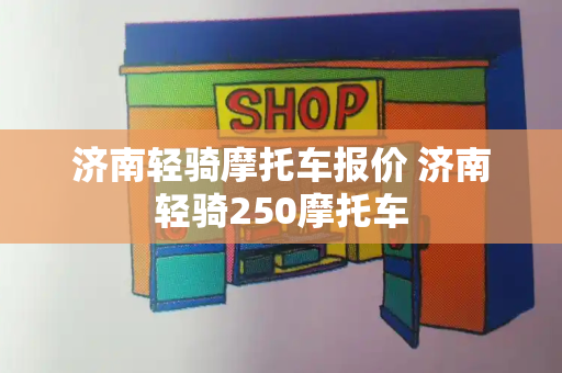 济南轻骑摩托车报价 济南轻骑250摩托车-第1张图片-星选测评