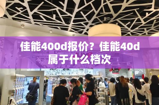 佳能400d报价？佳能40d属于什么档次