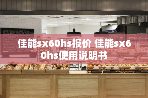 佳能sx60hs报价 佳能sx60hs使用说明书