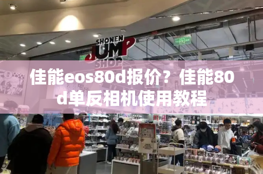 佳能eos80d报价？佳能80d单反相机使用教程