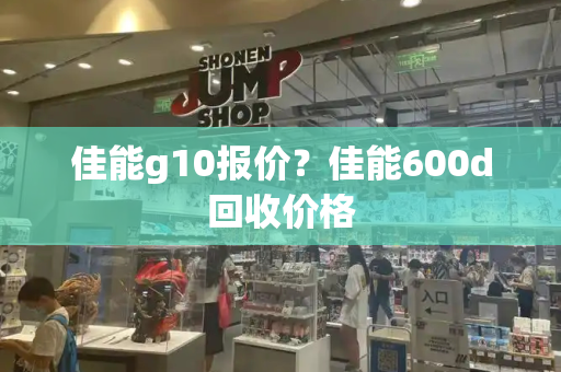 佳能g10报价？佳能600d回收价格