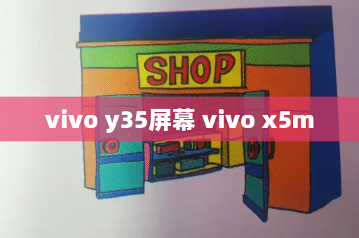 vivo y35屏幕 vivo x5m-第1张图片-星选测评