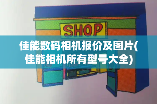 佳能数码相机报价及图片(佳能相机所有型号大全)