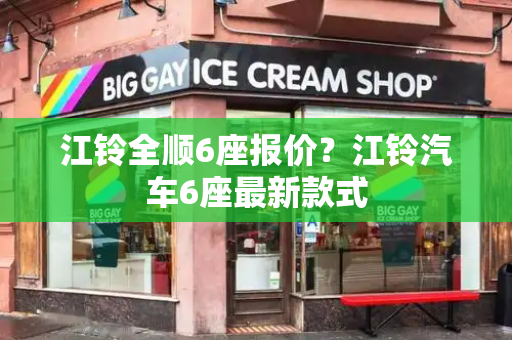 江铃全顺6座报价？江铃汽车6座最新款式-第1张图片-星选测评