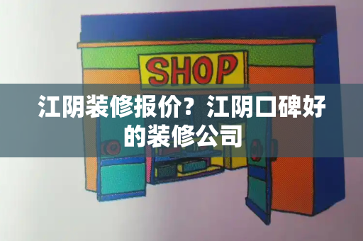 江阴装修报价？江阴口碑好的装修公司