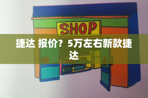 捷达 报价？5万左右新款捷达