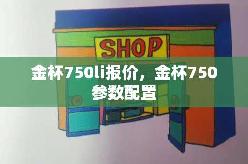 金杯750li报价，金杯750参数配置-第1张图片-星选测评